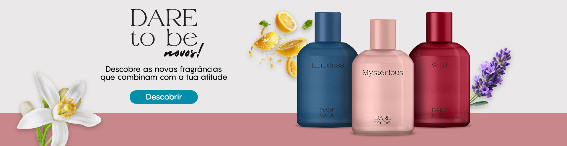 Dare to Be novos! Descobre as novas fragrâncias que combinam com a tua atitude. Descobrir.
