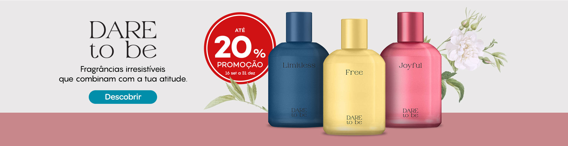 Dare to Be novos! Descobre as novas fragr&acirc;ncias que combinam com a tua atitude. Com selo at&eacute; 20% de promo&ccedil;&atilde;o.