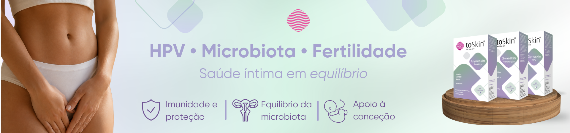 A sa&uacute;de &iacute;ntima equilibrada &eacute; essencial para o bem-estar feminino em todas as fases da vida. A gama Gyneskin foi desenvolvida para apoiar a sa&uacute;de vaginal, o equil&iacute;brio da microbiota e a fertilidade, contribuindo para a prote&ccedil;&atilde;o do organismo, a manuten&ccedil;&atilde;o de uma microbiota saud&aacute;vel e o suporte &agrave; conce&ccedil;&atilde;o. Com solu&ccedil;&otilde;es espec&iacute;ficas para necessidades como HPV, equil&iacute;brio &iacute;ntimo e fertilidade, a marca ajuda a promover o conforto e a sa&uacute;de da mulher de forma integrada.