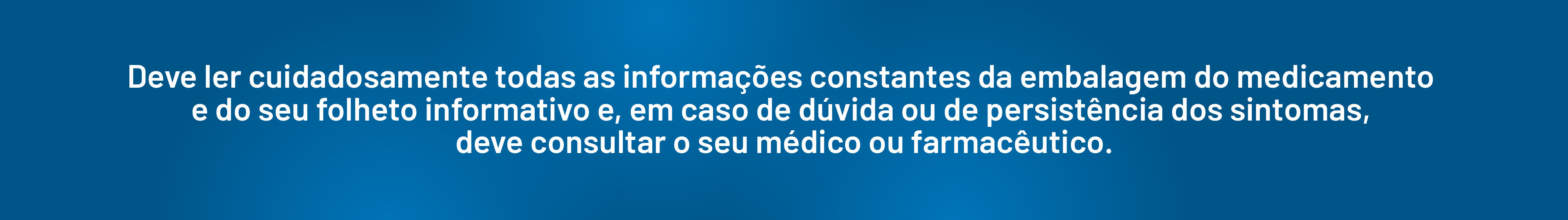 Deve ler cuidadosamente todas as informa&ccedil;&otilde;es constantes da embalagem do medicamento e do seu folheto informativo e, em caso de d&uacute;vida ou de persist&ecirc;ncia dos sintomas, deve consultar o seu m&eacute;dico ou farmac&ecirc;utico.