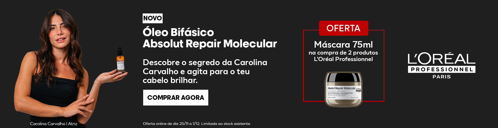 Loreal Pro Óleo bifásico Absolut Repair Molecular. Descobre o segredo da Carolinha Carvalho e agita para o teu cabelo brilhar. Comprar agora. Oferta máscara 75 ml  na compra de dois produtos Loreal Pro. 