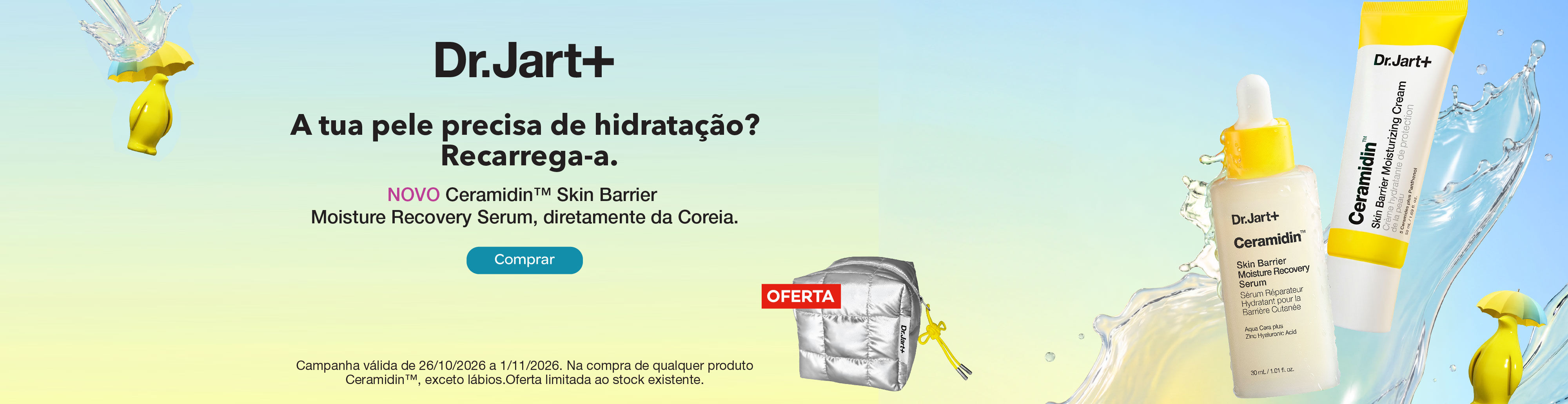 Dr.Jart+ apresenta o novo Ceramidin&trade; Skin Barrier Moisture Recovery Serum, diretamente da Coreia. Se a tua pele precisa de hidrata&ccedil;&atilde;o, recarrega-a com a gama Ceramidin&trade;. Na compra de 1 produto Ceramidin&trade;, exceto produtos de l&aacute;bios e m&aacute;scaras, recebe uma oferta. Campanha v&aacute;lida de 26/10/2026 a 1/11/2026. Oferta limitada ao stock existente.