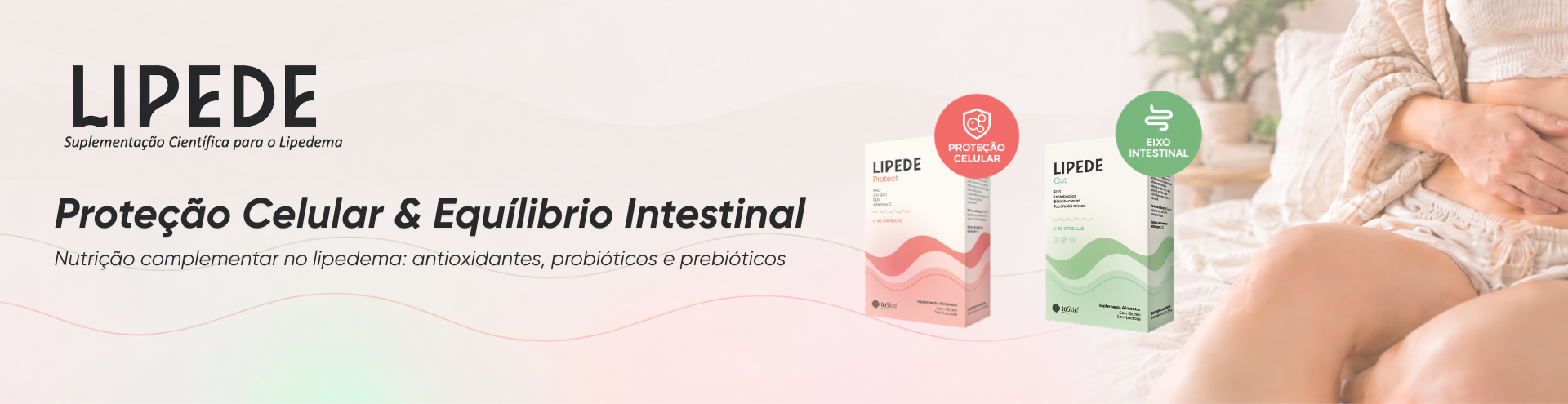 Prote&ccedil;&atilde;o Celular & Equil&iacute;brio Intestinal. Nutri&ccedil;&atilde;o complementar no lipedema: antioxidantes, probi&oacute;ticos e prebi&oacute;ticos.