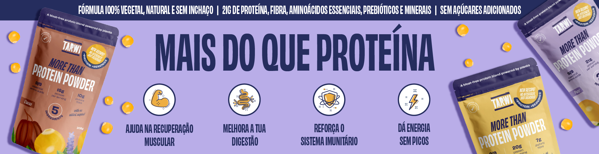 Tarwi, mais que proteína. Fórmula 100% vegetal, natural e sem inchaço. 21 gr de proteína, fibra, aminoácidos essenciais, prebióticos e minerais. Sem açúcares adicionados.