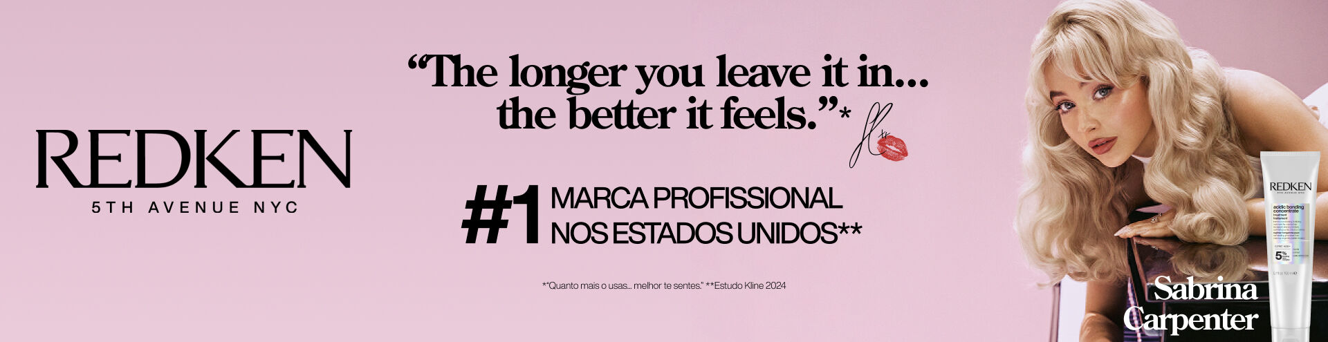 Redken, The Longer you leave it in...the better it feels. #1 marca profissional nos Estados Unidos