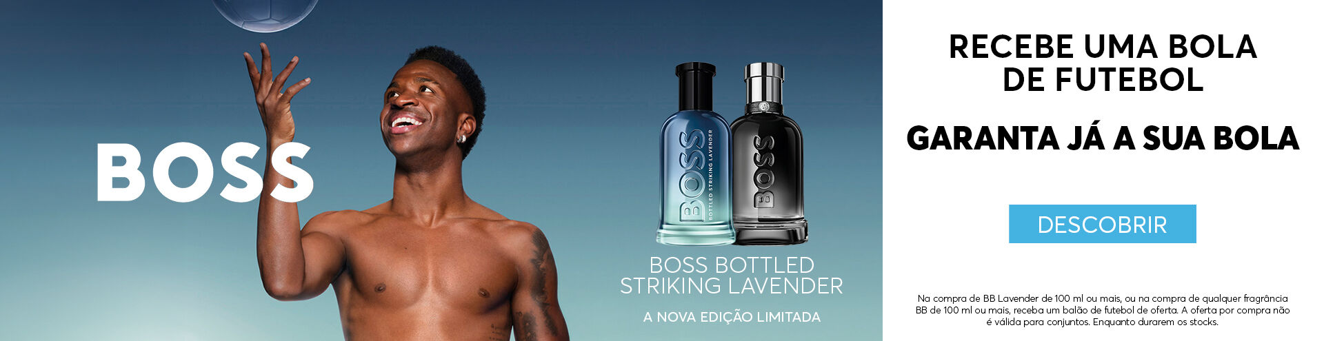 Hugo Boss, recebe uma bola de futebol garante j&aacute; a tua bola. Na compra de bb lavender de 100 ml ou mais, ou na compra de qualquer fragr&acirc;ncia bb de 100 ml ou mais. A oferta por compra n&atilde;o &eacute; v&aacute;lida para conjuntos.