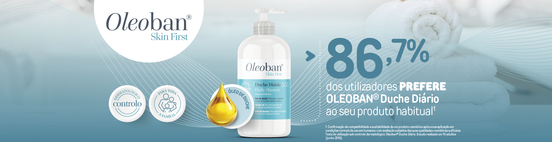 Oleoban Skin First  Dermatol&oacute;gico controlo  Para toda a fam&iacute;lia  &Oacute;leo de duche  86,7% dos utilizadores prefere Oleoban&reg; Duche Di&aacute;rio ao seu produto habitual.