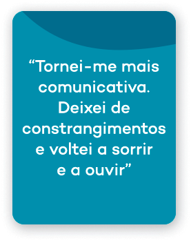 Tornei-me mais comunicativa. Deixei de constrangimentos e voltei a sorrir e a ouvir