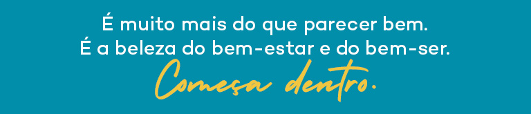 É muito mais do que parecer bem. É a beleza do bem-estar e do bem-ser. Começa dentro.