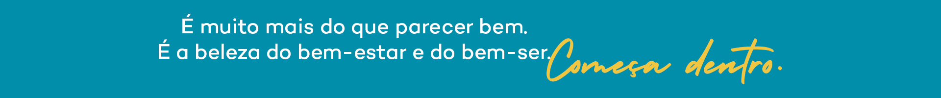 É muito mais do que parecer bem. É a beleza do bem-estar e do bem-ser. Começa dentro.