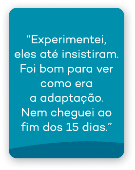 Experimentei, eles até insistiram. Foi bom para ver como era adaptação. Nem cheguei ao fim dos 15 dias.